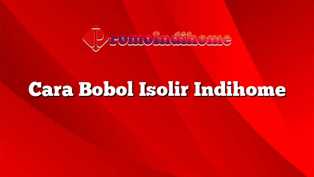 Cara Bobol Isolir Indihome