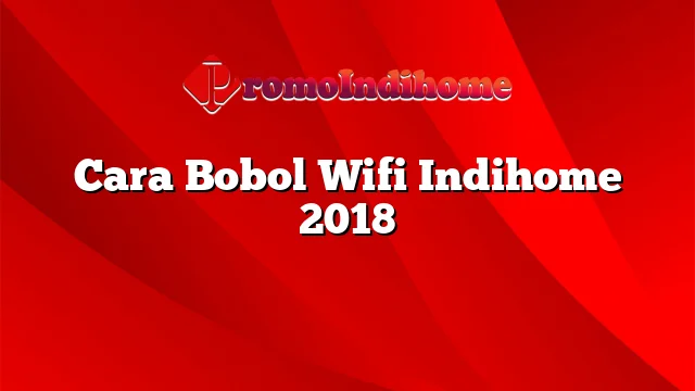 Cara Bobol Wifi Indihome 2018
