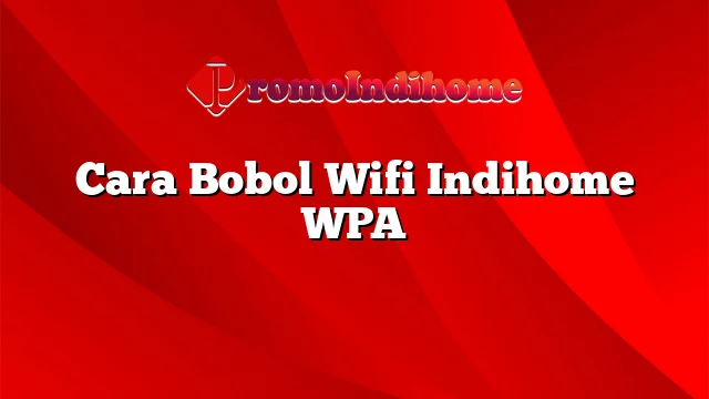 Cara Bobol Wifi Indihome WPA