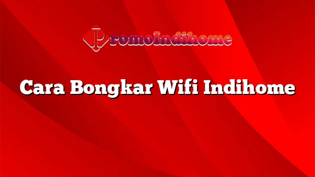 Cara Bongkar Wifi Indihome