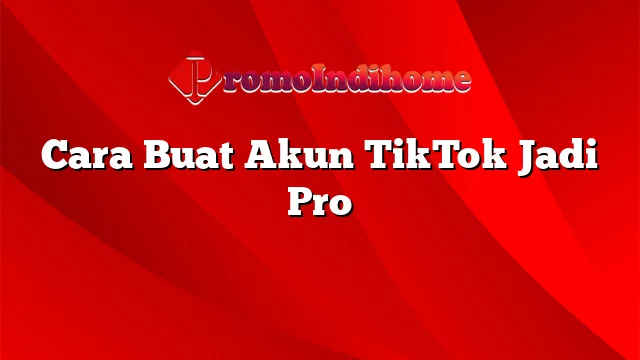 Cara Buat Akun TikTok Jadi Pro