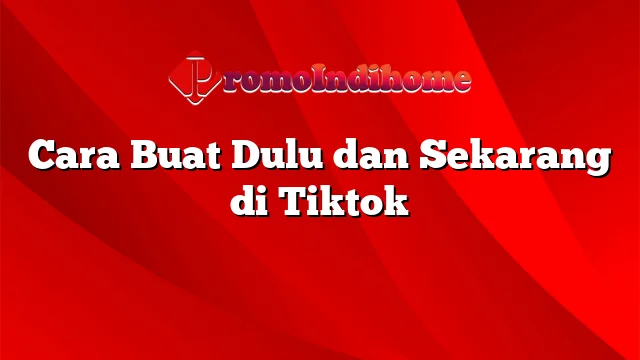 Cara Buat Dulu dan Sekarang di Tiktok