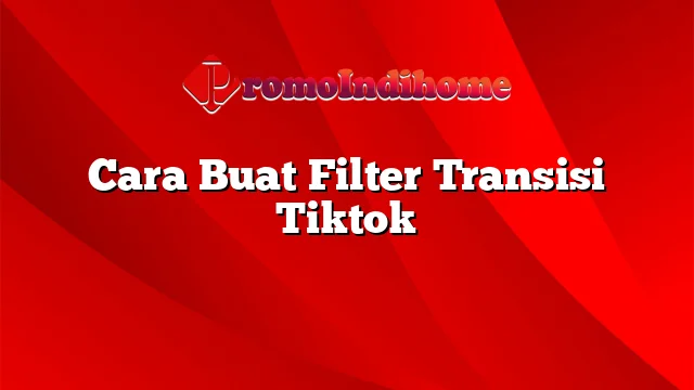 Cara Buat Filter Transisi Tiktok