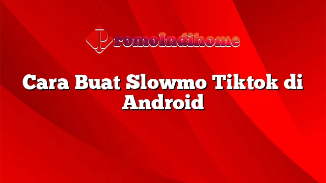 Cara Buat Slowmo Tiktok di Android