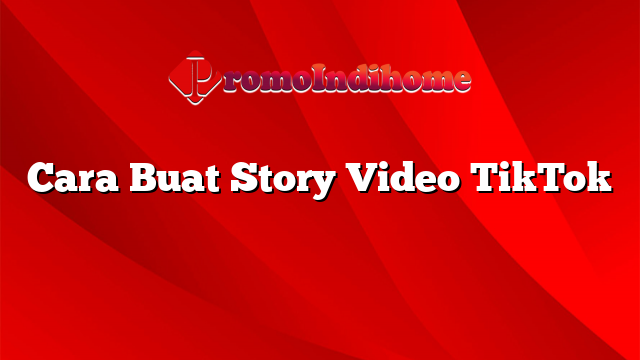 Cara Buat Story Video TikTok