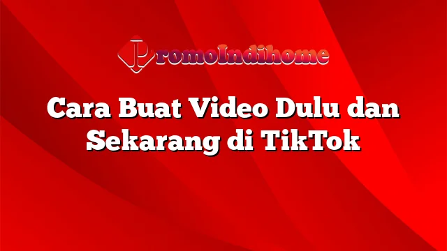 Cara Buat Video Dulu dan Sekarang di TikTok