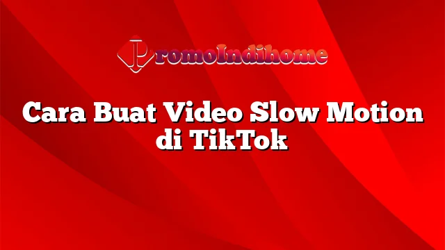 Cara Buat Video Slow Motion di TikTok
