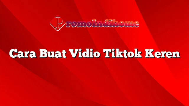 Cara Buat Vidio Tiktok Keren