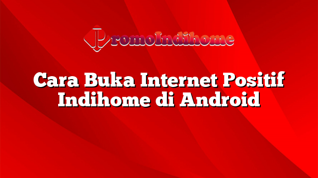 Cara Buka Internet Positif Indihome di Android