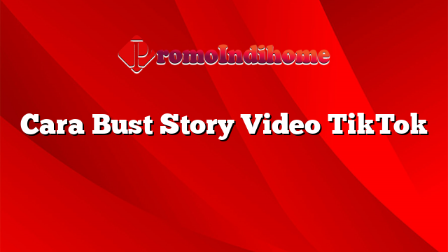 Cara Bust Story Video TikTok