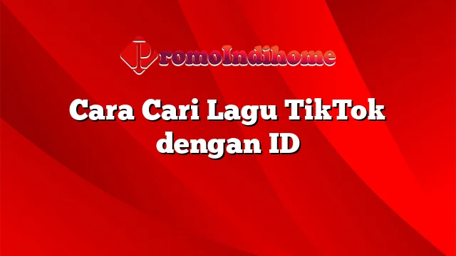 Cara Cari Lagu TikTok dengan ID