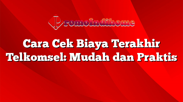 Cara Cek Biaya Terakhir Telkomsel: Mudah dan Praktis