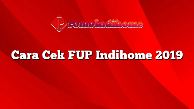 Cara Cek FUP Indihome 2019