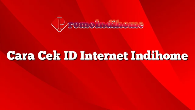 Cara Cek ID Internet Indihome