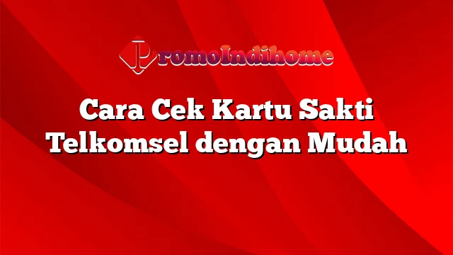 Cara Cek Kartu Sakti Telkomsel dengan Mudah