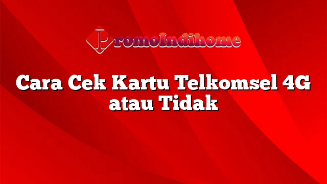 Cara Cek Kartu Telkomsel 4G atau Tidak