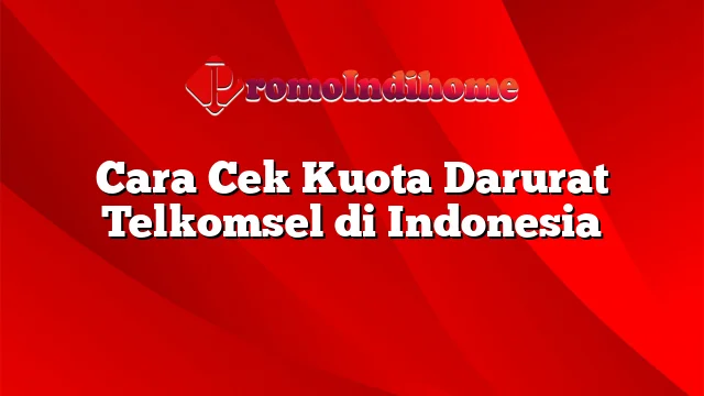 Cara Cek Kuota Darurat Telkomsel di Indonesia