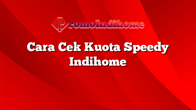 Cara Cek Kuota Speedy Indihome