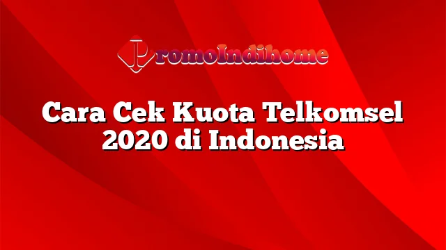 Cara Cek Kuota Telkomsel 2020 di Indonesia