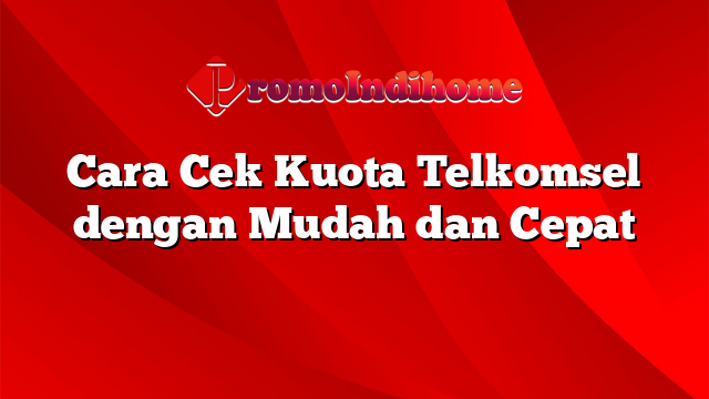 Cara Cek Kuota Telkomsel dengan Mudah dan Cepat