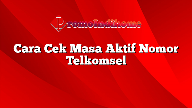 Cara Cek Masa Aktif Nomor Telkomsel