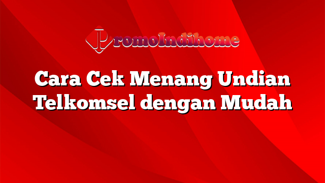 Cara Cek Menang Undian Telkomsel dengan Mudah