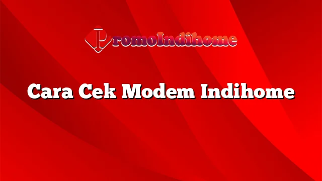 Cara Cek Modem Indihome