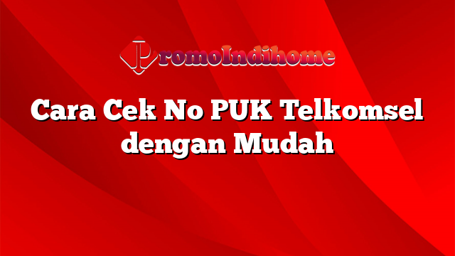 Cara Cek No PUK Telkomsel dengan Mudah