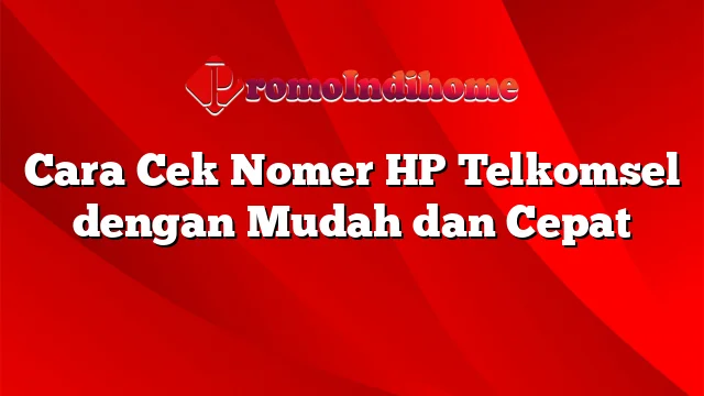 Cara Cek Nomer HP Telkomsel dengan Mudah dan Cepat