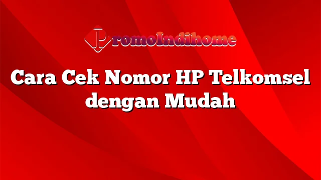 Cara Cek Nomor HP Telkomsel dengan Mudah