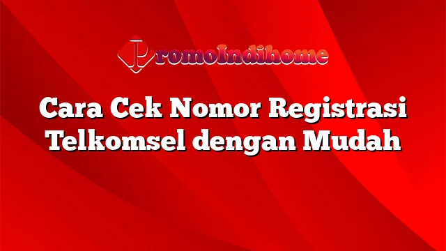 Cara Cek Nomor Registrasi Telkomsel dengan Mudah