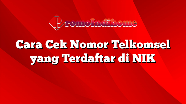 Cara Cek Nomor Telkomsel yang Terdaftar di NIK