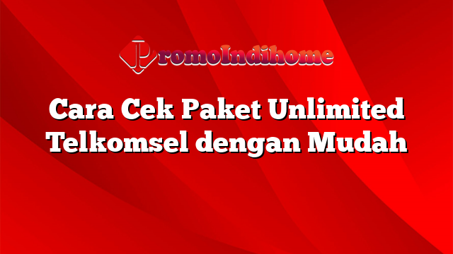 Cara Cek Paket Unlimited Telkomsel dengan Mudah