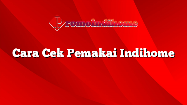 Cara Cek Pemakai Indihome