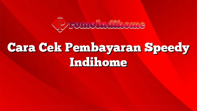 Cara Cek Pembayaran Speedy Indihome