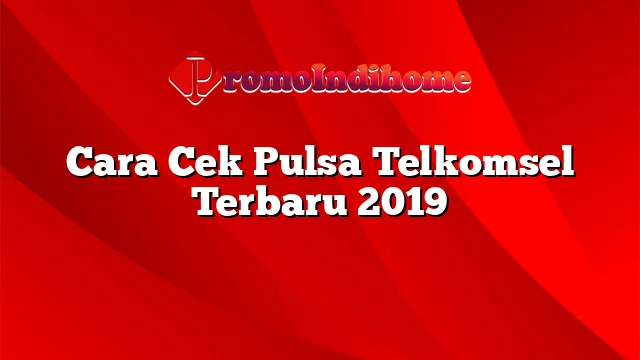 Cara Cek Pulsa Telkomsel Terbaru 2019