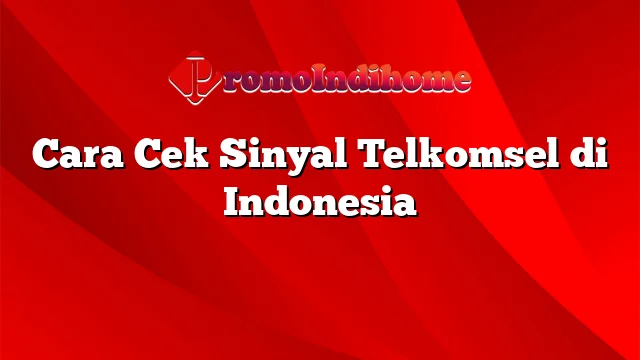 Cara Cek Sinyal Telkomsel di Indonesia