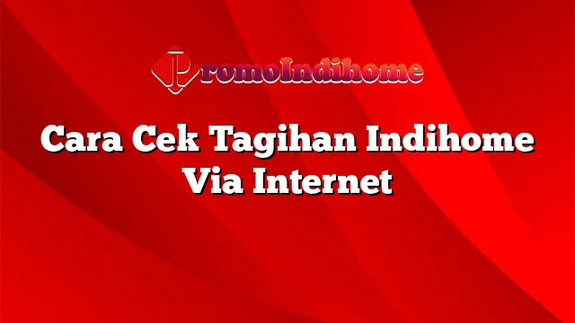 Cara Cek Tagihan Indihome Via Internet