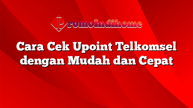 Cara Cek Upoint Telkomsel dengan Mudah dan Cepat