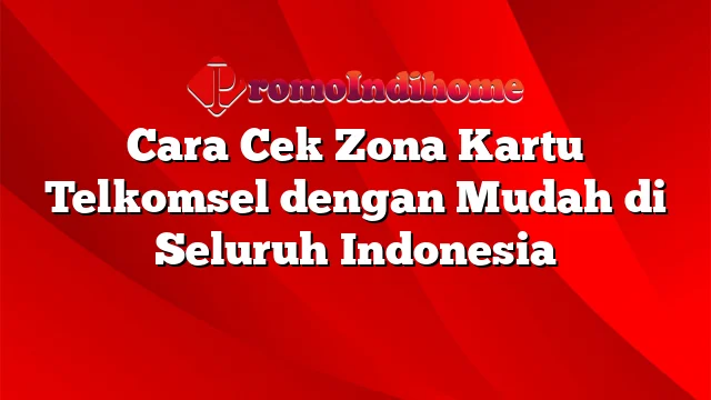 Cara Cek Zona Kartu Telkomsel dengan Mudah di Seluruh Indonesia