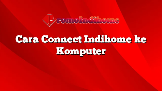 Cara Connect Indihome ke Komputer