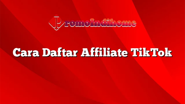 Cara Daftar Affiliate TikTok