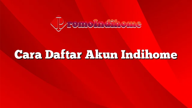 Cara Daftar Akun Indihome