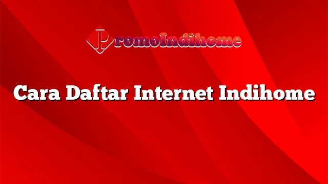 Cara Daftar Internet Indihome