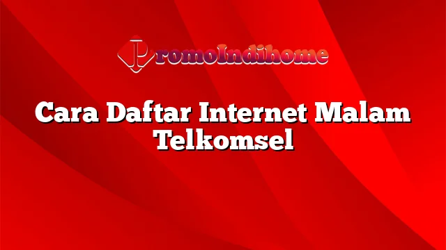 Cara Daftar Internet Malam Telkomsel