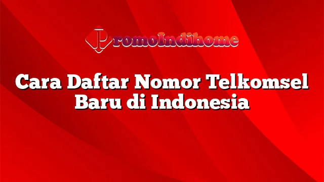 Cara Daftar Nomor Telkomsel Baru di Indonesia
