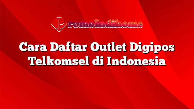 Cara Daftar Outlet Digipos Telkomsel di Indonesia
