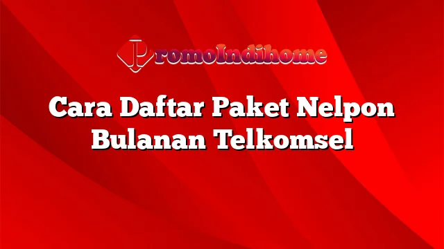 Cara Daftar Paket Nelpon Bulanan Telkomsel