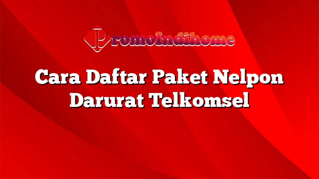 Cara Daftar Paket Nelpon Darurat Telkomsel