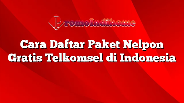 Cara Daftar Paket Nelpon Gratis Telkomsel di Indonesia